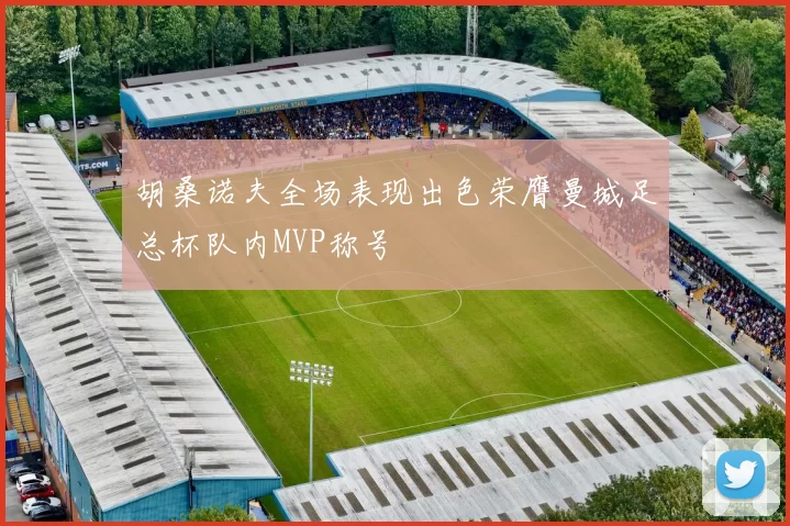胡桑诺夫全场表现出色荣膺曼城足总杯队内MVP称号