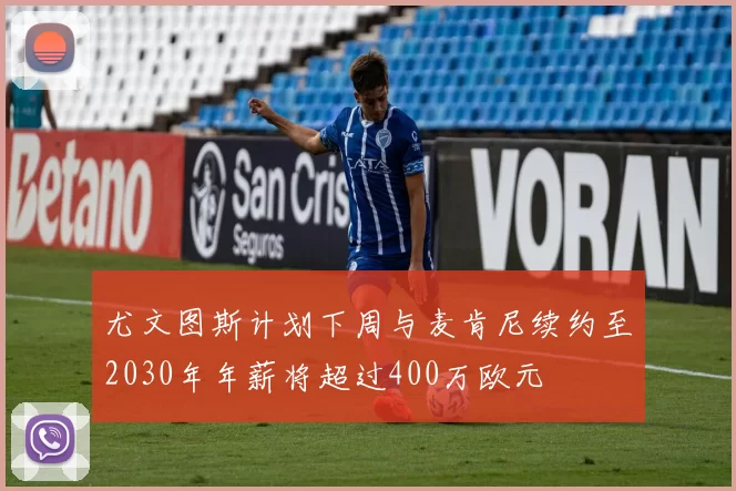 尤文图斯计划下周与麦肯尼续约至2030年年薪将超过400万欧元
