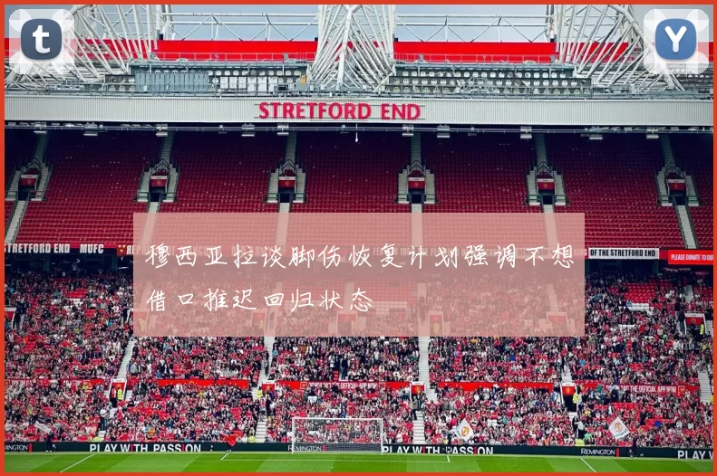 穆西亚拉谈脚伤恢复计划强调不想借口推迟回归状态
